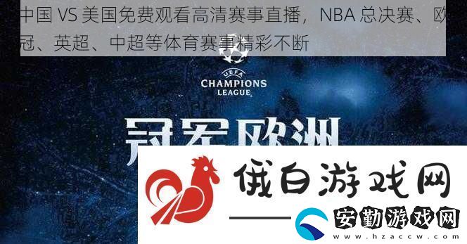 中國(guó)VS美國(guó)免費(fèi)觀看高清賽事直播NBA總決賽、歐冠、英超、中超等體育賽事精彩不斷