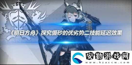 明日方舟探究懾砂的優(yōu)劣勢(shì)二技能延遲效果