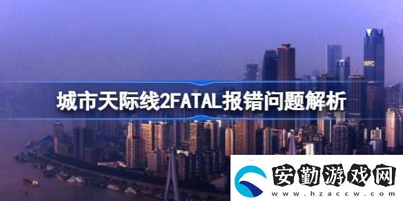 城市天際線2FATAL報(bào)錯(cuò)怎么解決