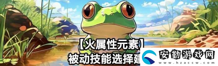 蛙爺?shù)倪M化之路火屬性元素最佳技能搭配