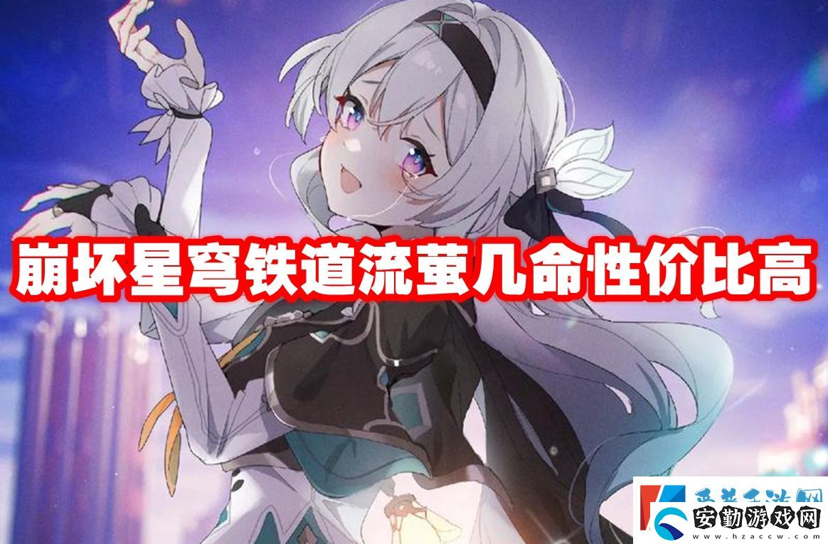 崩壞星穹鐵道流螢幾命性價(jià)比高