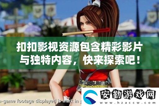 扣扣影視資源包含精彩影片與獨(dú)特內(nèi)容