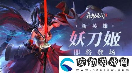全新英雄妖刀姬的戰(zhàn)斗技能解析與背景故事