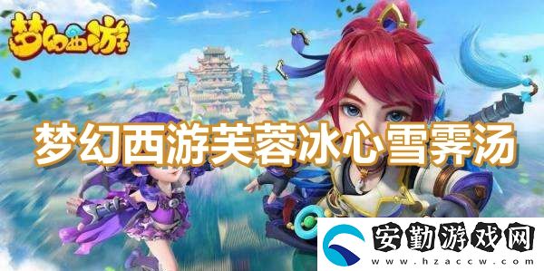 夢(mèng)幻西游芙蓉冰心雪霽湯食譜配方
