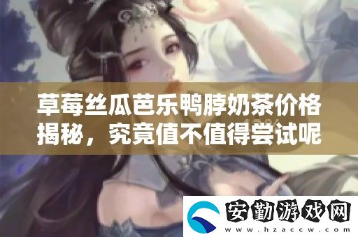 草莓絲瓜芭樂鴨脖奶茶價格揭秘