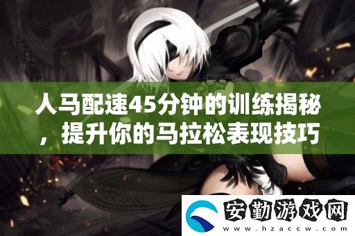 人馬配速45分鐘的訓練揭秘