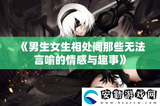 男生女生相處間那些無法言喻的情感與趣事