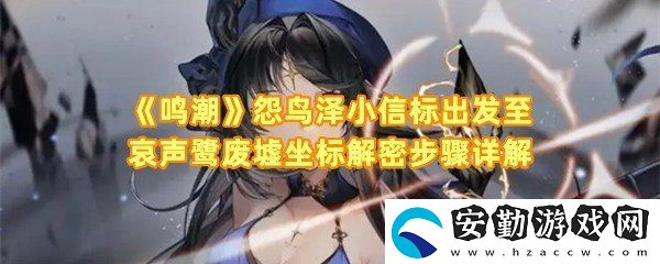 鳴潮怨鳥澤小信標(biāo)出發(fā)至哀聲鷺廢墟坐標(biāo)怎么解密