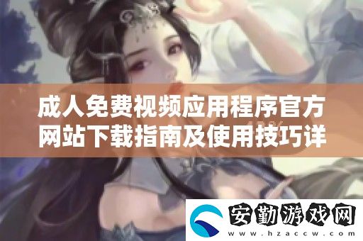 成人免費視頻應(yīng)用程序官方站下載指南及使用技巧詳解
