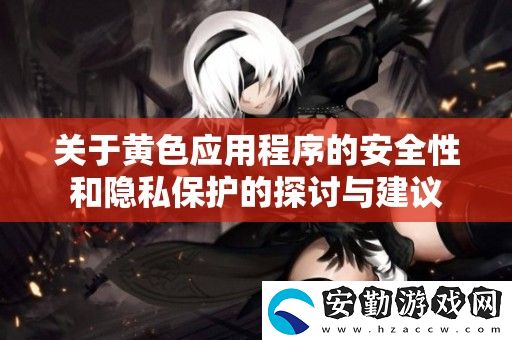 關于黃色應用程序的安全性和隱私保護的探討與建議
