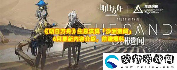 明日方舟生息演算沙洲遺聞6月更新了哪些內(nèi)容