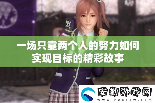 一場(chǎng)只靠?jī)蓚€(gè)人的努力如何實(shí)現(xiàn)目標(biāo)的精彩故事