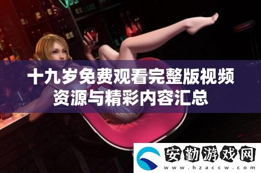 十九歲免費(fèi)觀看完整版視頻資源與精彩內(nèi)容匯總