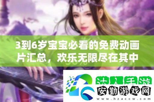 3到6歲寶寶必看的免費動畫片匯總歡樂無限盡在其中