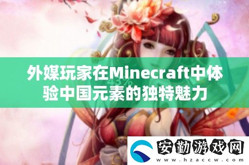 外媒玩家在Minecraft中體驗中國元素的獨特魅力