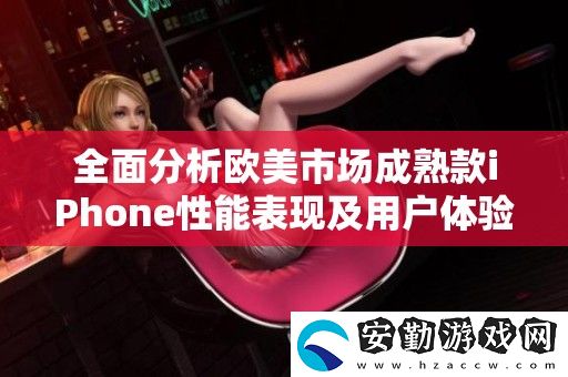 全面分析歐美市場(chǎng)成熟款iPhone性能表現(xiàn)及用戶體驗(yàn)評(píng)測(cè)