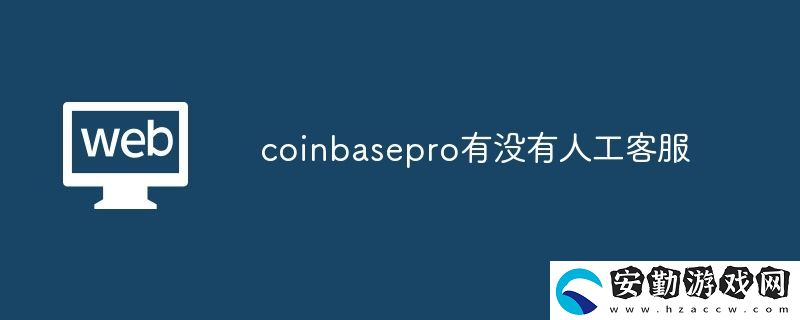 coinbasepro有沒有人工客服