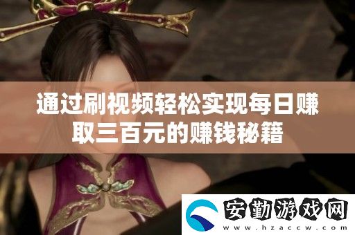 通過刷視頻輕松實(shí)現(xiàn)每日賺取三百元的賺錢秘籍