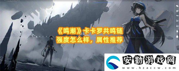 鳴潮卡卡羅共鳴鏈屬性是什么