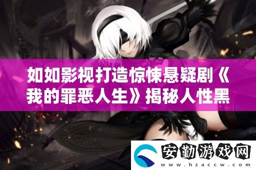 如如影視打造驚悚懸疑劇我的罪惡人生揭秘人性黑暗面