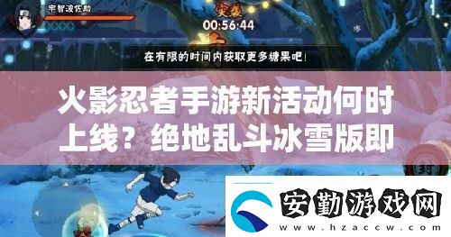 火影忍者手游新活動(dòng)何時(shí)上線絕地亂斗冰雪版即將揭開(kāi)神秘面紗