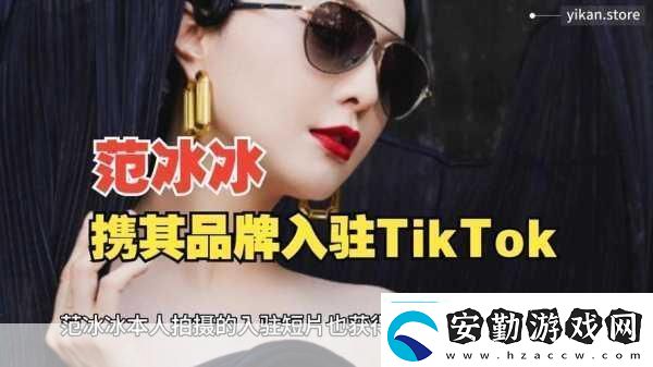 范冰冰跨界新挑戰(zhàn)TikTok宣布進(jìn)軍跨境電商手游玩家也瘋狂！