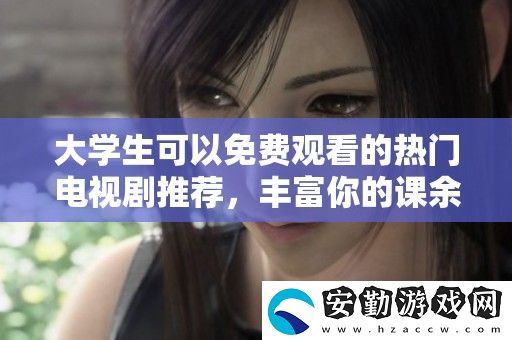 大學(xué)生可以免費(fèi)觀看的熱門電視劇推薦