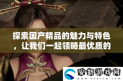 探索國(guó)產(chǎn)精品的魅力與特色