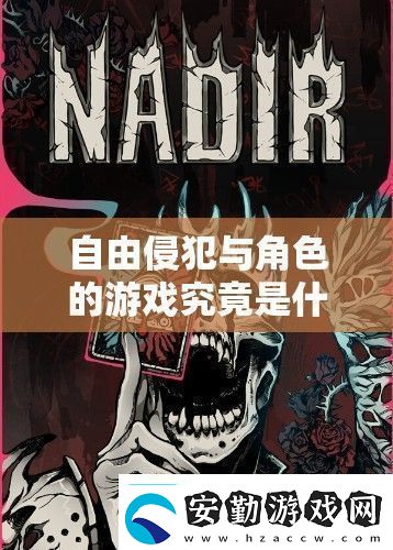 自由侵犯與角色的游戲究竟是什么探索其背后的奧秘與獨(dú)特魅力