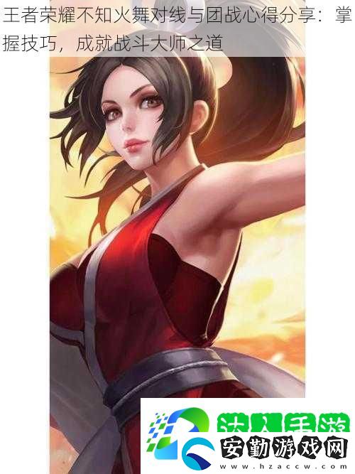 王者榮耀不知火舞對線與團(tuán)戰(zhàn)心得分享