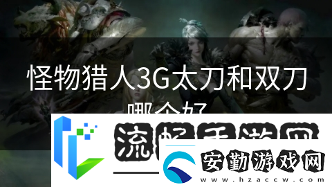 怪物獵人3G太刀和雙刀哪個好