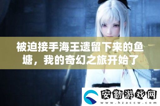 被迫接手海王遺留下來(lái)的魚(yú)塘
