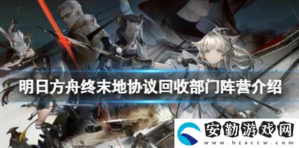 明日方舟終末地協(xié)議回收部門是什么