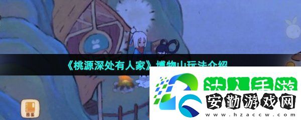 桃源深處有人家博物山怎么玩