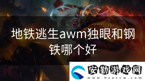 地鐵逃生awm獨(dú)眼和鋼鐵哪個(gè)好