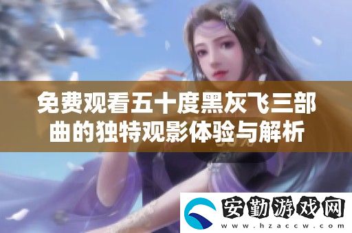 免費觀看五十度黑灰飛三部曲的獨特觀影體驗與解析