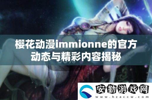 櫻花動漫immionne的官方動態(tài)與精彩內容揭秘