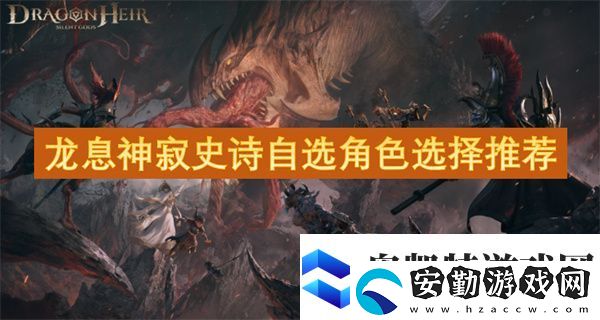 龍息神寂史詩(shī)自選角色選擇推薦