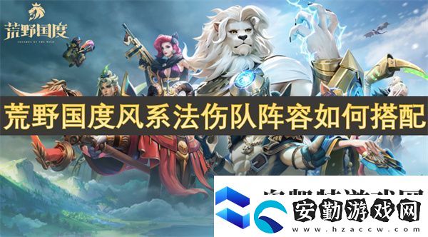 荒野國度風(fēng)系法傷隊(duì)陣容如何搭配