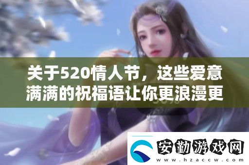 關(guān)于520情人節(jié)這些愛意滿滿的祝福語(yǔ)讓你更浪漫更動(dòng)人