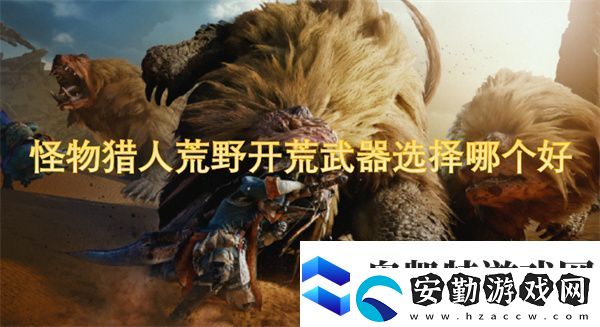 怪物獵人荒野開荒武器選擇哪個(gè)好