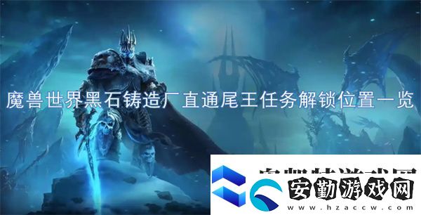 魔獸世界黑石鑄造廠直通尾王任務解鎖位置一覽