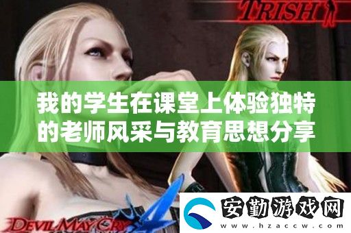 我的學(xué)生在課堂上體驗(yàn)獨(dú)特的老師風(fēng)采與教育思想分享