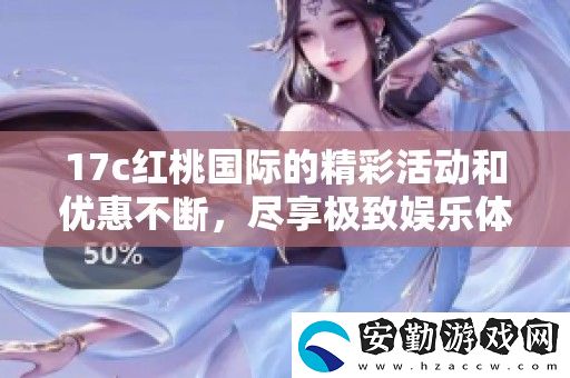 17c紅桃國際的精彩活動(dòng)和優(yōu)惠不斷