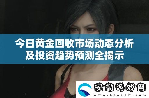 今日黃金回收市場(chǎng)動(dòng)態(tài)分析及投資趨勢(shì)預(yù)測(cè)全揭示