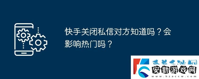 快手關閉私信對方知道嗎