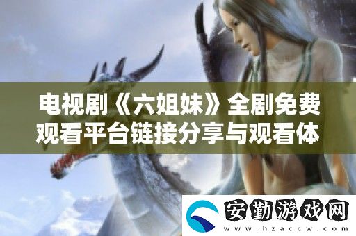 電視劇六姐妹全劇免費(fèi)觀看平臺(tái)鏈接分享與觀看體驗(yàn)分析