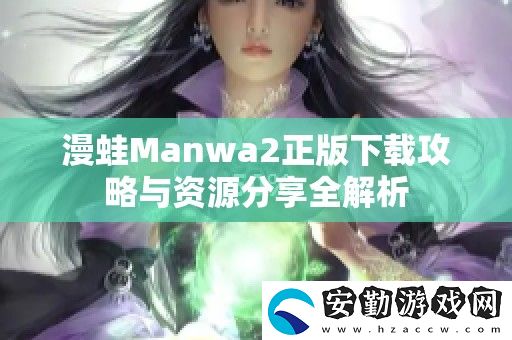 漫蛙Manwa2正版下載攻略與資源分享全解析