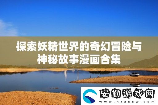 探索妖精世界的奇幻冒險與神秘故事漫畫合集