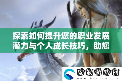 探索如何提升您的職業(yè)發(fā)展?jié)摿εc個(gè)人成長(zhǎng)技巧